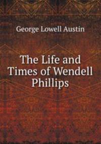The Life and Times of Wendell Phillips