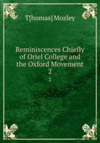 Reminiscences Chiefly of Oriel College and the Oxford Movement. 2