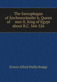 The Sarcophagus of Anchnesranefer?b, Queen of ? mes II, King of Egypt about B.C. 564-526