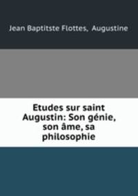 Etudes sur saint Augustin: Son genie, son ame, sa philosophie