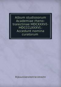 Album studiosorum Academiae rheno-traiectinae MDCXXXVI-MDCCCLXXXVI.: Accedunt nomina curatorum .