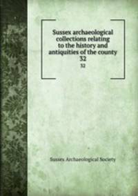Sussex archaeological collections relating to the history and antiquities of the county. 32