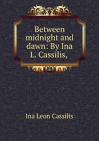 Between midnight and dawn: By Ina L. Cassilis,