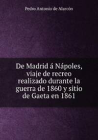 De Madrid a Napoles, viaje de recreo realizado durante la guerra de 1860 y sitio de Gaeta en 1861