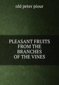 PLEASANT FRUITS FROM THE BRANCHES OF THE VINES