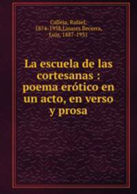 La escuela de las cortesanas : poema erotico en un acto, en verso y prosa.