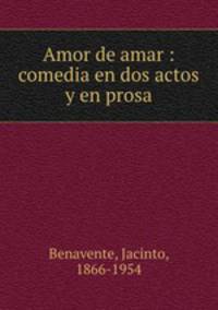 Amor de amar : comedia en dos actos y en prosa