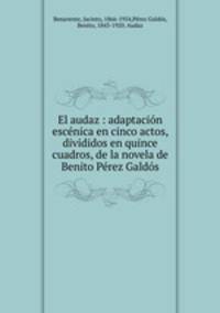 El audaz : adaptacin escnica en cinco actos, divididos en quince cuadros, de la novela de Benito Prez Galds