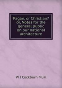 Pagan, or Christian? or, Notes for the general public on our national architecture