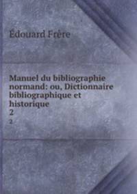 Manuel du bibliographie normand: ou, Dictionnaire bibliographique et historique .. 2