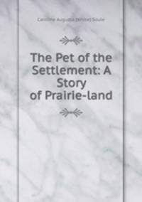 The Pet of the Settlement: A Story of Prairie-land