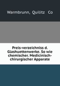 Preis-verzeichniss d. Glashuettenwerke. So wie chemischer. Medicinisch-chirurgischer Apparate
