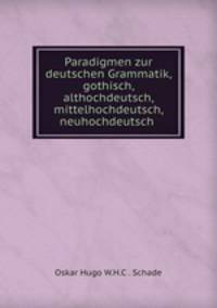 Paradigmen zur deutschen Grammatik, gothisch, althochdeutsch, mittelhochdeutsch, neuhochdeutsch .