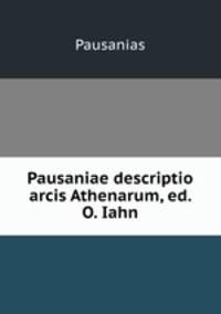 Pausaniae descriptio arcis Athenarum, ed. O. Iahn
