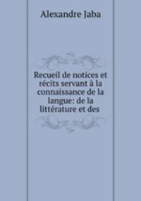 Recueil de notices et recits servant a la connaissance de la langue: de la litterature et des .