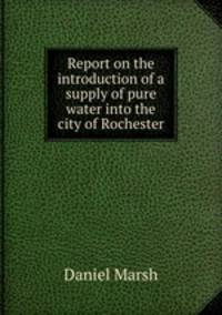 Report on the introduction of a supply of pure water into the city of Rochester