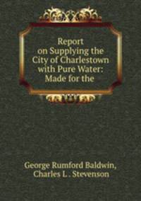 Report on Supplying the City of Charlestown with Pure Water: Made for the .
