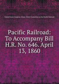 Pacific Railroad: To Accompany Bill H.R. No. 646. April 13, 1860