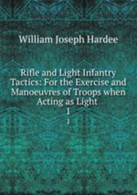 Rifle and Light Infantry Tactics: For the Exercise and Manoeuvres of Troops when Acting as Light .. 1