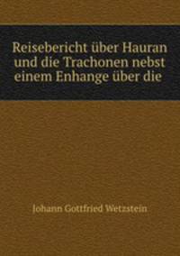 Reisebericht uber Hauran und die Trachonen nebst einem Enhange uber die .