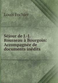 Sejour de J.-J. Rousseau a Bourgoin: Accompagnee de documents inedits