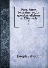 Paris, Rome, Jrusalem: ou, La question religieuse au XIXe sicle. 2