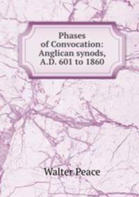 Phases of Convocation: Anglican synods, A.D. 601 to 1860