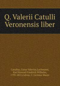 Q. Valerii Catulli Veronensis liber