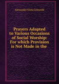 Prayers Adapted to Various Occasions of Social Worship: For which Provision is Not Made in the .
