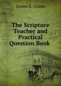 The Scripture Teacher and Practical Question Book .