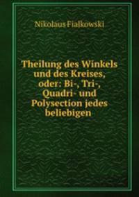 Theilung des Winkels und des Kreises, oder: Bi-, Tri-, Quadri- und Polysection jedes beliebigen .
