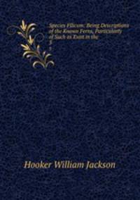Species Filicum: Being Descriptions of the Known Ferns, Particularly of Such as Exist in the .. 3