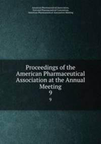 Proceedings of the American Pharmaceutical Association at the Annual Meeting. 9