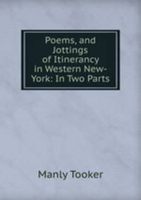Poems, and Jottings of Itinerancy in Western New-York: In Two Parts