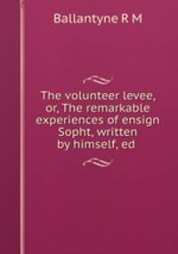 The volunteer levee, or, The remarkable experiences of ensign Sopht, written by himself, ed .