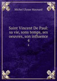 Saint Vincent De Paul: sa vie, sons temps, ses oeuvres, son influence. 4