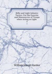 Rifle and Light Infantry Tactics: For the Exercise and Manoeuvres of Troops when Acting as Light .. 2