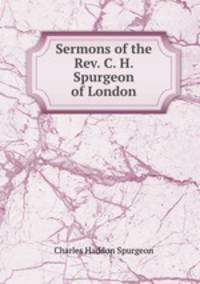 Sermons of the Rev. C. H. Spurgeon of London