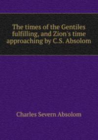 The times of the Gentiles fulfilling, and Zion