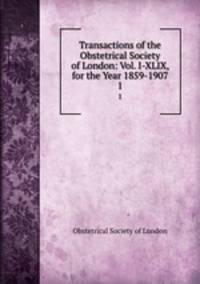 Transactions of the Obstetrical Society of London: Vol. I-XLIX, for the Year 1859-1907. 1