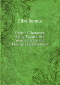 Traits of Character: Being Twenty-five Years` Literary and Personal Recollections. 2