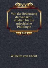 Von der Bedeutung der Sanskrit-studien fur die griechische Philologie