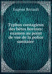 Typhus contagieux des betes bovines: examen au point de vue de la police sanitaire .