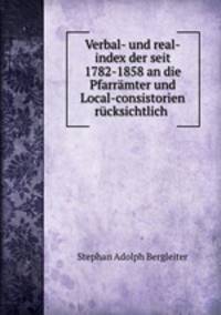 Verbal- und real-index der seit 1782-1858 an die Pfarramter und Local-consistorien rucksichtlich .