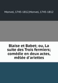 Blaise et Babet; ou, La suite des Trois fermiers; comedie en deux actes, melee d