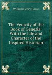 The Veracity of the Book of Genesis: With the Life and Character of the Inspired Historian