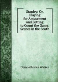 Stanley: Or, Playing for Amusement and Betting to Count the Game: Scenes in the South