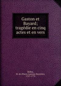 Gaston et Bayard; tragedie en cinq actes et en vers