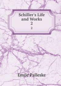 Schiller`s Life and Works. 2