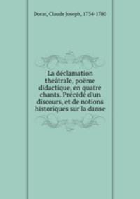 La declamation theatrale, poeme didactique, en quatre chants. Precede d